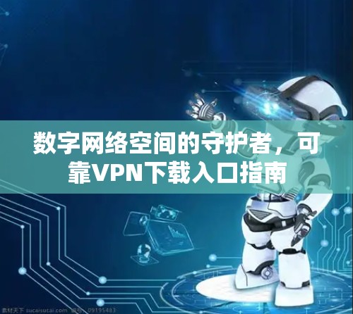 数字网络空间的守护者，可靠VPN下载入口指南