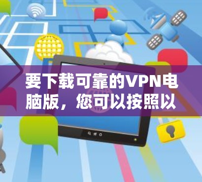 要下载可靠的VPN电脑版，您可以按照以下步骤操作