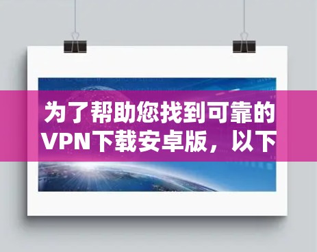 为了帮助您找到可靠的VPN下载安卓版，以下是一些推荐的VPN服务，它们都是可靠且功能强大的