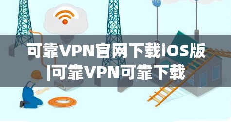 可靠VPN官网下载iOS版|可靠VPN可靠下载
