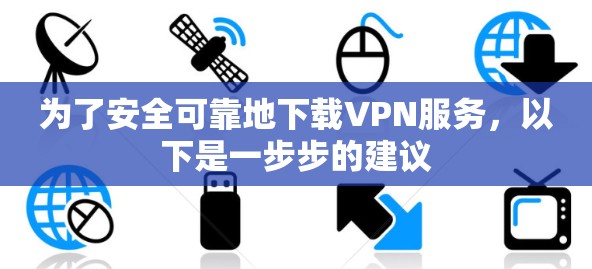 为了安全可靠地下载VPN服务，以下是一步步的建议