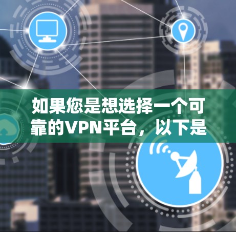 如果您是想选择一个可靠的VPN平台，以下是一些推荐