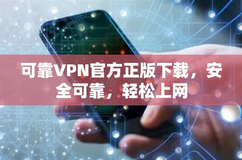 可靠VPN官方正版下载，安全可靠，轻松上网
