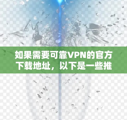 如果需要可靠VPN的官方下载地址，以下是一些推荐的可靠VPN平台，并提供了一些下载链接