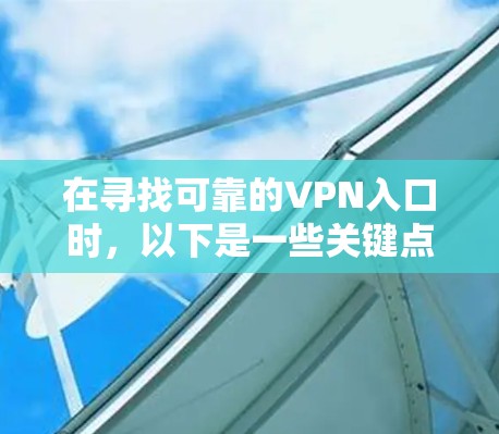 在寻找可靠的VPN入口时，以下是一些关键点和推荐