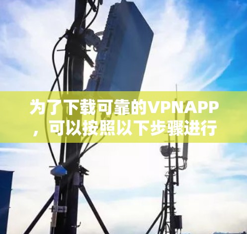 为了下载可靠的VPNAPP，可以按照以下步骤进行