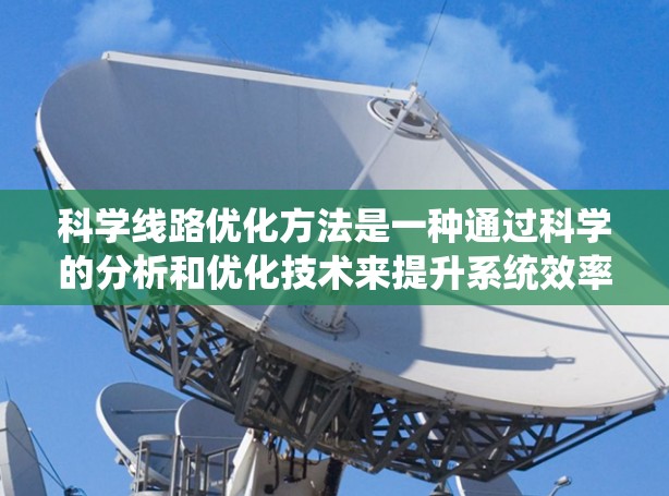 科学线路优化方法是一种通过科学的分析和优化技术来提升系统效率、降低成本或提高服务质量的方法。以下是一些常见的科学线路优化方法，适用于交通、管理、工程等领域