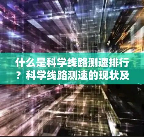 什么是科学线路测速排行？科学线路测速的现状及未来趋势