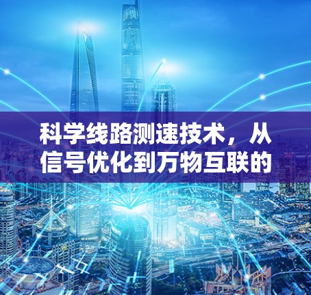 科学线路测速技术，从信号优化到万物互联的未来