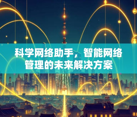 科学网络助手，智能网络管理的未来解决方案