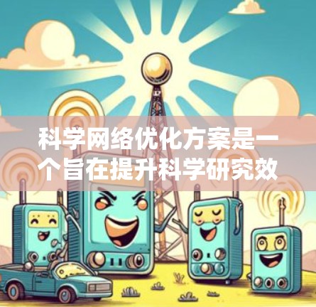 科学网络优化方案是一个旨在提升科学研究效率、降低成本和保护数据安全的关键措施。以下是对这一主题的系统性分析和优化方案