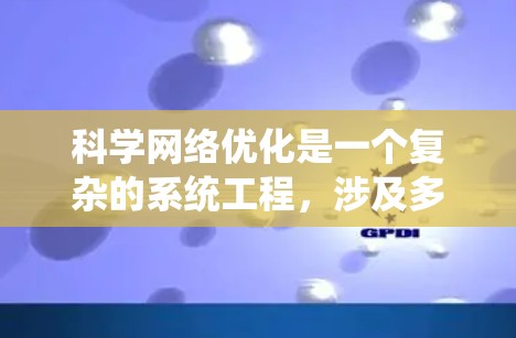 科学网络优化是一个复杂的系统工程，涉及多个方面的技术与管理。以下是对科学网络优化的详细解析