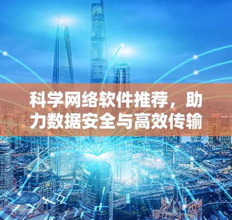 科学网络软件推荐，助力数据安全与高效传输