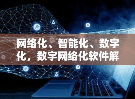 网络化、智能化、数字化，数字网络化软件解决方案