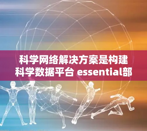 科学网络解决方案是构建科学数据平台 essential部分,涵盖了存储、计算、连接和兼容性等领域。以下是一些关键方面和建议 科学网络解决方案是构建科学数据平台 essential部分,涵盖了存储、计算、连接和兼容性等领域。以下是一些关键方面和建议
