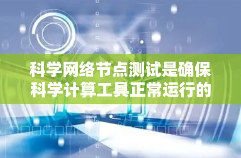 科学网络节点测试是确保科学计算工具正常运行的关键步骤。以下是对科学网络节点测试的详细指南
