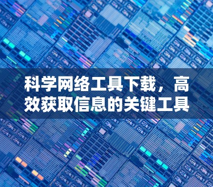 科学网络工具下载，高效获取信息的关键工具