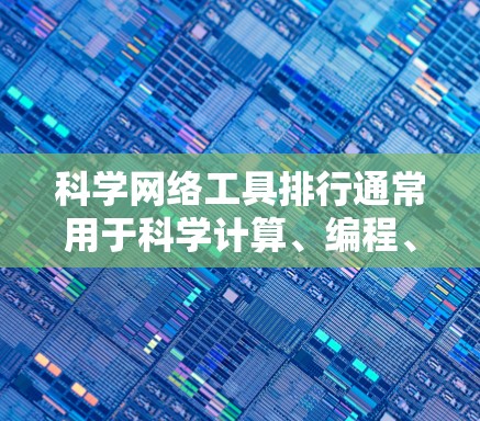科学网络工具排行通常用于科学计算、编程、数据分析等领域。以下是一些常见的在线科学工具和平台，供你参考