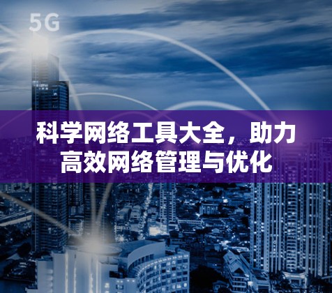 科学网络工具大全，助力高效网络管理与优化
