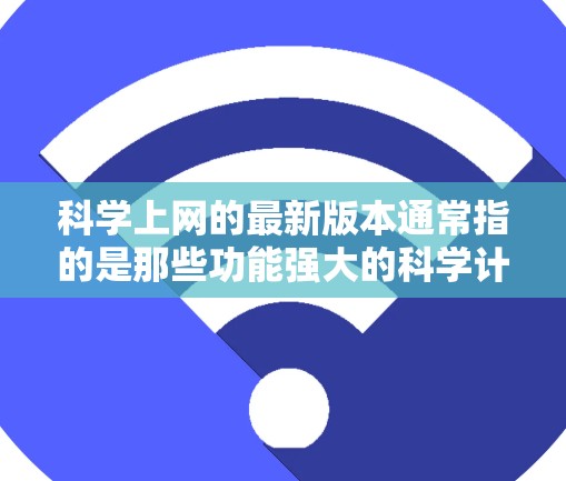科学上网的最新版本通常指的是那些功能强大的科学计算器或上网服务。这些工具可能包括计算、绘图、货币转换等功能。以下是一些常见的科学上网工具及其更新情况