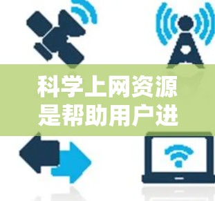 科学上网资源是帮助用户进行科学计算、数据分析、学习和教学的网络平台和工具。以下是一个详细的分步指南，涵盖了科学上网资源的主要方面