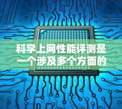 科学上网性能评测是一个涉及多个方面的问题，旨在评估在科学实验中网络性能的各个方面。以下是对该主题的分步总结