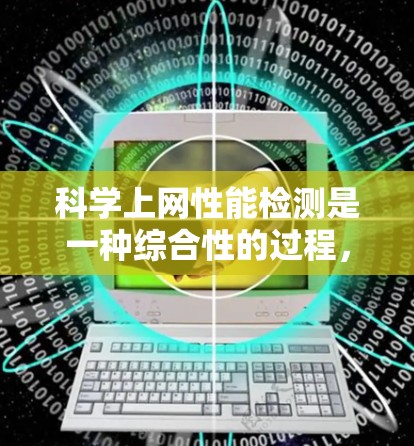 科学上网性能检测是一种综合性的过程，旨在通过科学的方法评估网络性能，优化网络资源分配和用户体验。以下是详细的步骤和方法