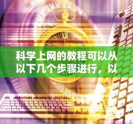科学上网的教程可以从以下几个步骤进行，以帮助您高效地访问科学网站或使用科学计算器