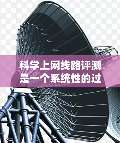 科学上网线路评测是一个系统性的过程，旨在评估科学计算服务器网络的性能，从而为优化网络提供参考。以下是详细的步骤和分析