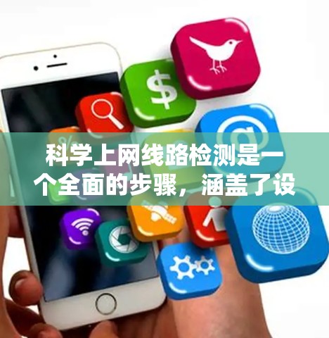 科学上网线路检测是一个全面的步骤，涵盖了设备检查、网络层和用户层的测试，以及安全评估。以下是针对用户步骤的详细分析和改进建议