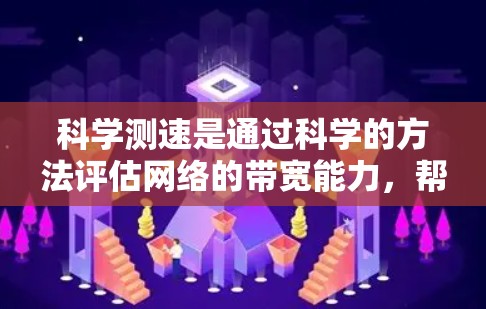 科学测速是通过科学的方法评估网络的带宽能力，帮助优化网络性能。以下是一些具体的方法和步骤