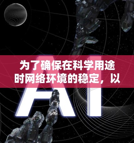 为了确保在科学用途时网络环境的稳定，以下是一步步的解决方案