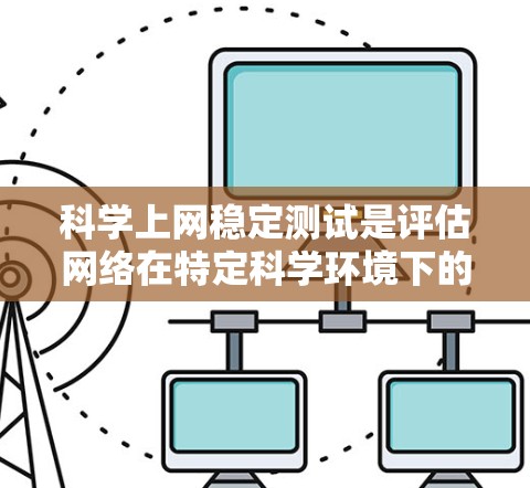 科学上网稳定测试是评估网络在特定科学环境下的稳定性及其影响的步骤。以下是关于该测试的详细分析