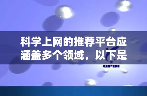 科学上网的推荐平台应涵盖多个领域，以下是一个有条理的推荐列表，涵盖医学、工程、计算机科学、历史和文学、数学和统计学等多个领域