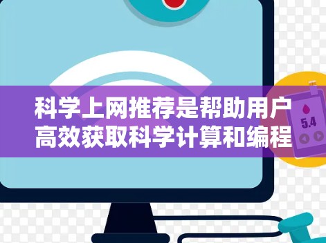 科学上网推荐是帮助用户高效获取科学计算和编程资源的工具。以下是一些推荐的工具和资源，涵盖基本的工具和高级的在线平台，满足不同用户的需求