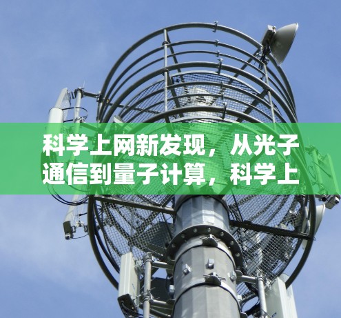 科学上网新发现，从光子通信到量子计算，科学上网正在引领科技革命