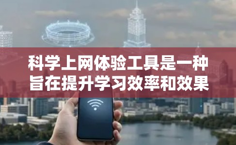 科学上网体验工具是一种旨在提升学习效率和效果的网络工具，覆盖多种领域，包括在线资源获取、课程管理、互动学习、人工智能辅助以及语言支持等。以下是这些工具的详细分类和特点