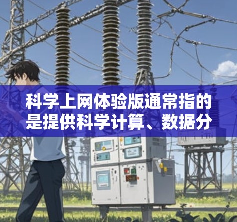 科学上网体验版通常指的是提供科学计算、数据分析、图形绘制等功能的上网应用。以下是一些常见的科学上网体验版的特点和功能