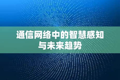 通信网络中的智慧感知与未来趋势