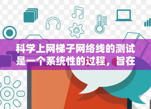 科学上网梯子网络线的测试是一个系统性的过程，旨在确保网络的稳定和可用性。以下是一步步的指南