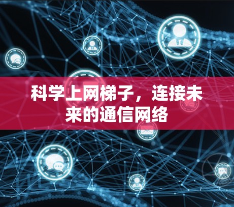 科学上网梯子，连接未来的通信网络