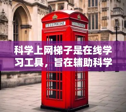科学上网梯子是在线学习工具，旨在辅助科学学科的学习，包括物理、化学、数学等。以下是对科学上网梯子的详细分析和建议