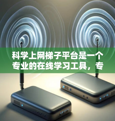 科学上网梯子平台是一个专业的在线学习工具，专注于科学计算和科学教育。以下是一个结构化的总结