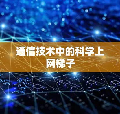 通信技术中的科学上网梯子