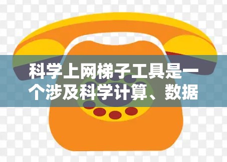 科学上网梯子工具是一个涉及科学计算、数据可视化和教育平台等多个领域的术语，具体含义可能因上下文而异。以下是其可能的解释