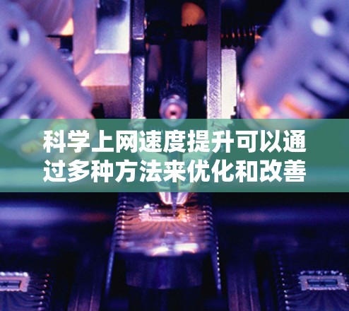 科学上网速度提升可以通过多种方法来优化和改善，以下是一些常用的方法