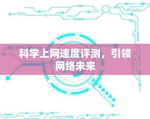 科学上网速度评测，引领网络未来