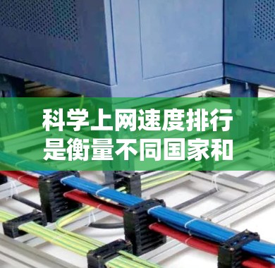 科学上网速度排行是衡量不同国家和地区在科学计算和数据处理中互联网连接速度的重要指标。以下是对这一排行榜的详细分析
