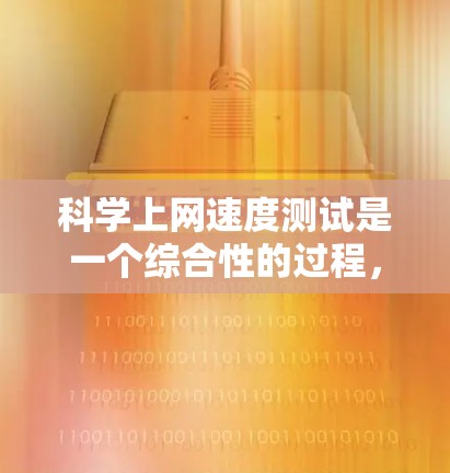 科学上网速度测试是一个综合性的过程，旨在评估网络的性能和速度。以下是一个详细且有条理的步骤指南