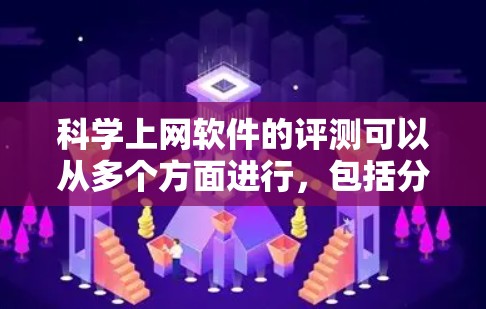 科学上网软件的评测可以从多个方面进行，包括分类、特点、优缺点以及适用场景。以下是对这些软件的综述